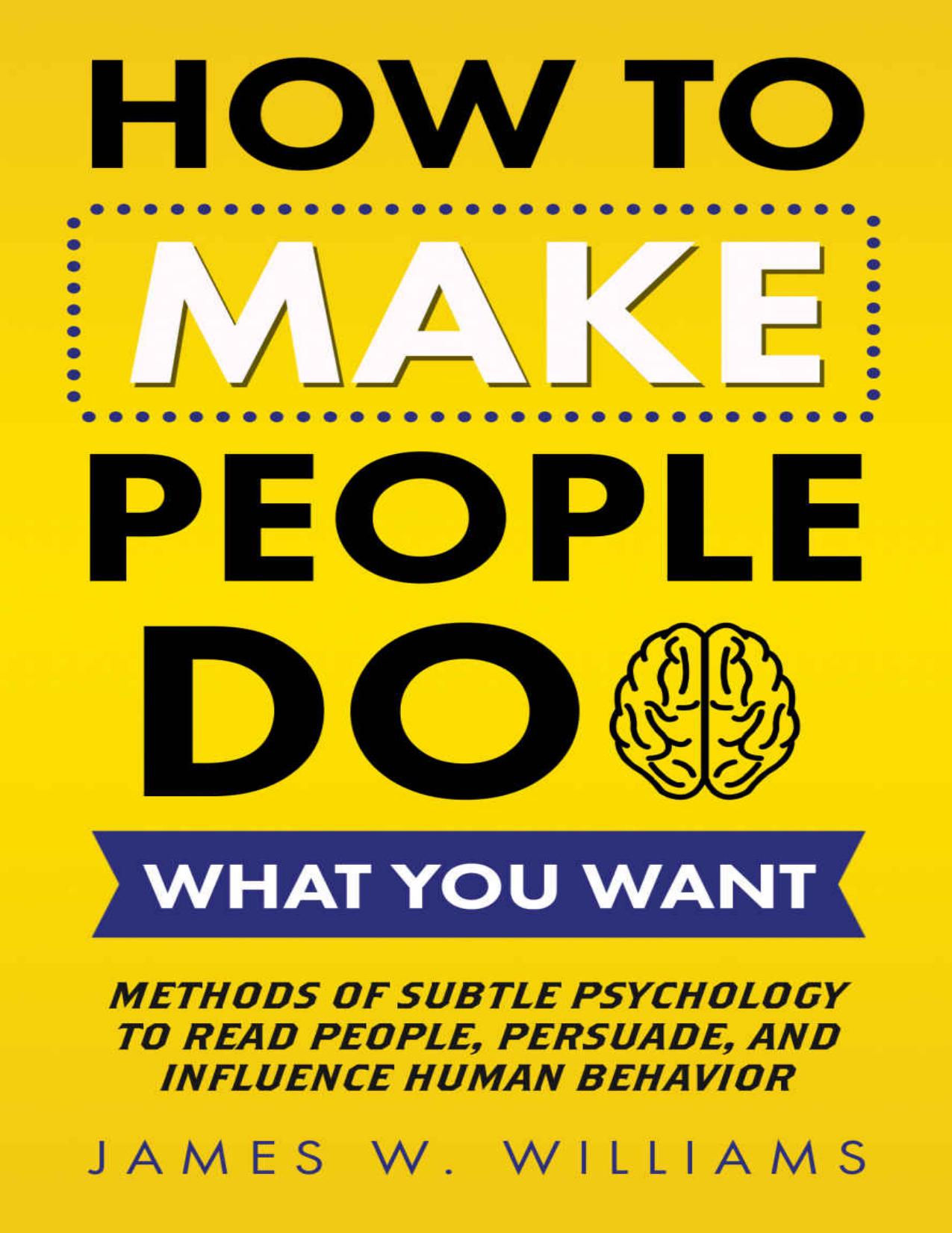 How to Make People Do What You Want: Methods of Subtle Psychology to Read People, Persuade, and Influence Human Behavior (Communication Skills Training Book 4)